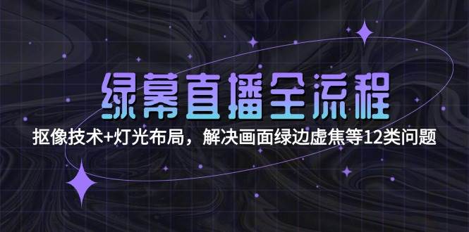 （15044期）绿幕直播全流程：抠像技术+灯光布局，解决画面绿边虚焦等12类问题-3YVIP资源库