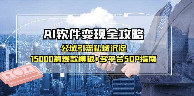 AI软件变现全攻略：公域引流私域沉淀，15000篇爆款模板+多平台SOP指南-3YVIP资源库
