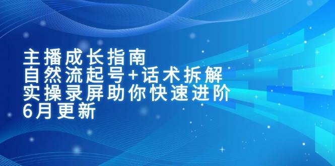 主播成长指南：自然流起号+话术拆解，实操录屏助你快速进阶（6月更新）-3YVIP资源库