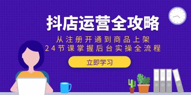 （15057期）抖店运营全攻略：从注册开通到商品上架，24节课掌握后台实操全流程-3YVIP资源库
