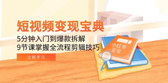 （15055期）短视频变现宝典：5分钟入门到爆款拆解，9节课掌握全流程剪辑技巧-3YVIP资源库