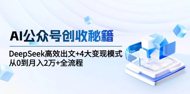 AI公众号创收秘籍：DeepSeek高效出文+4大变现模式，从0到月入2万+全流程-3YVIP资源库