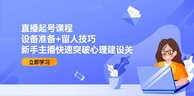 直播起号课程：设备准备+留人技巧，新手主播快速突破心理建设关-3YVIP资源库