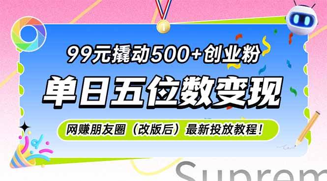 （15061期）99元撬动500+创业粉，单日五位数变现，网创朋友圈（改版后）最新投放教…-3YVIP资源库