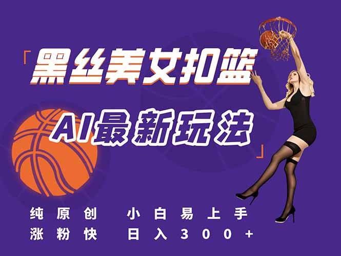 （15062期）最新AI生成美女扣篮视频，纯原创，小白轻松上手掌握流量秘籍，日入300+-3YVIP资源库