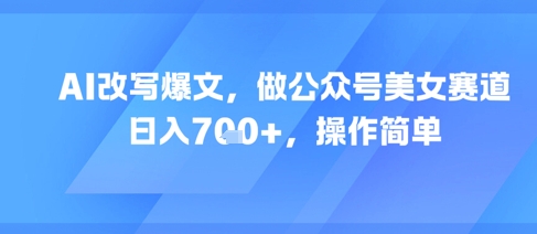 AI改写爆文，做公众号美女赛道，日入7张+，操作简单-3YVIP资源库