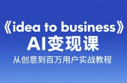 《idea to business》AI变成变现课，从创意到百万用户实战教程-3YVIP资源库