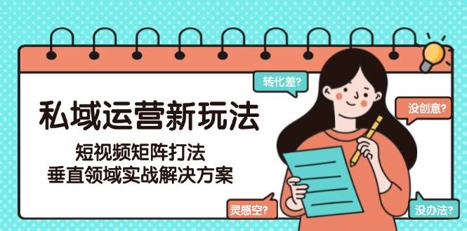 （15069期）私域运营新玩法，短视频矩阵打法，垂直领域实战解决方案（更新6月）-3YVIP资源库