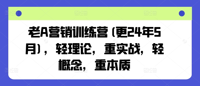 老A营销训练营(更25年6月)，轻理论，重实战，轻概念，重本质-3YVIP资源库