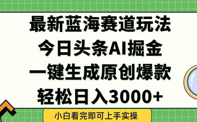 （15072期）今日头条2025年最新蓝海玩法，一键生成爆款，轻松实现矩阵日入3000+-3YVIP资源库
