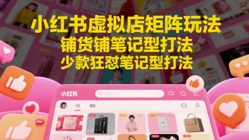 小红书虚拟店矩阵玩法，铺货铺笔记型打法，少款狂怼笔记型打法（更新）-3YVIP资源库