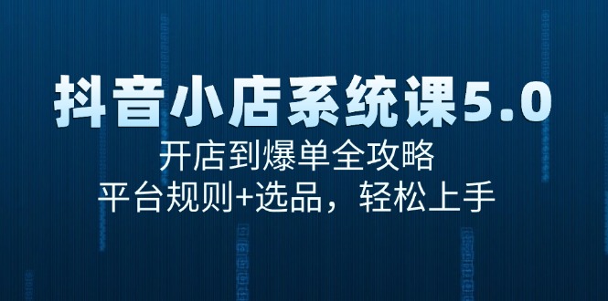 （15080期）抖音小店系统课5.0，开店到爆单全攻略，平台规则+选品，轻松上手-3YVIP资源库