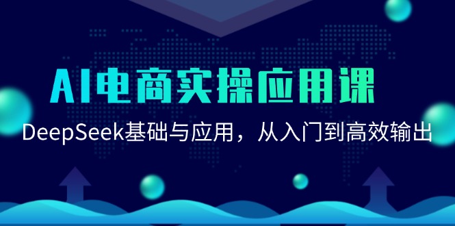 （15075期）AI电商实操应用课：DeepSeek基础与应用，从入门到高效输出-3YVIP资源库