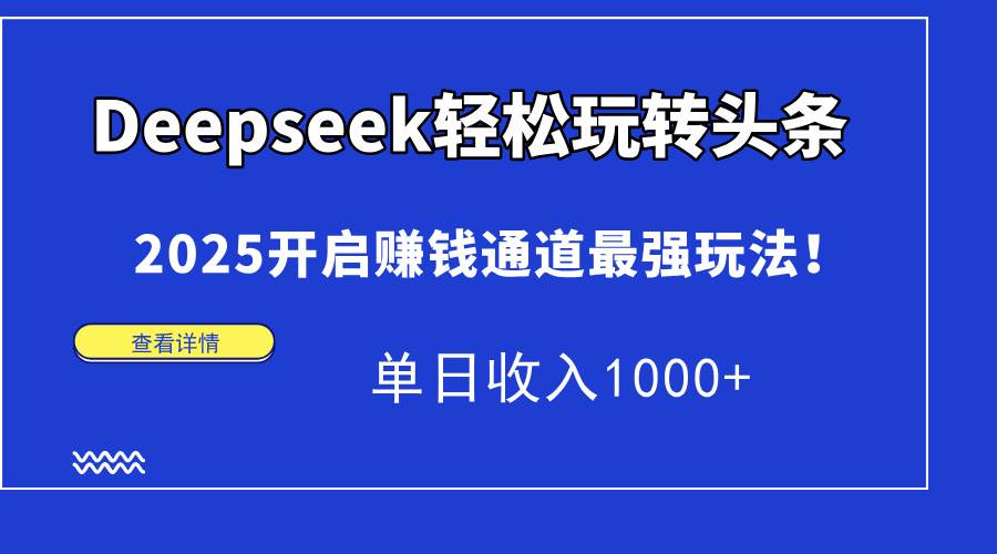 （15084期）Deepseek轻松玩转头条，2025开启赚钱通道最强玩法！单日收入1000+-3YVIP资源库