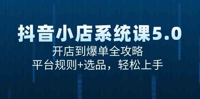 抖音小店系统课5.0，开店到爆单全攻略，平台规则+选品，轻松上手-3YVIP资源库