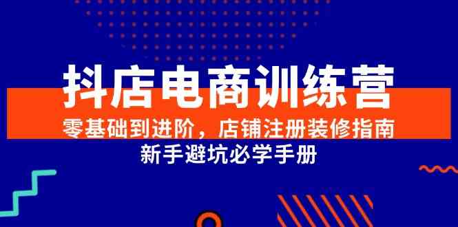 抖店电商训练营，零基础到进阶，店铺注册装修指南，新手避坑必学手册-3YVIP资源库