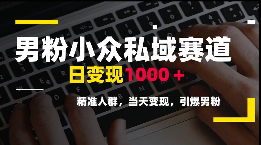 （15092期）男粉小众私域赛道，日变现1000＋，精准人群，当天变现，引爆男粉-3YVIP资源库