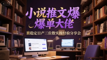 小说推文爆单大佬稳定日产三位数实操经验分享会-3YVIP资源库