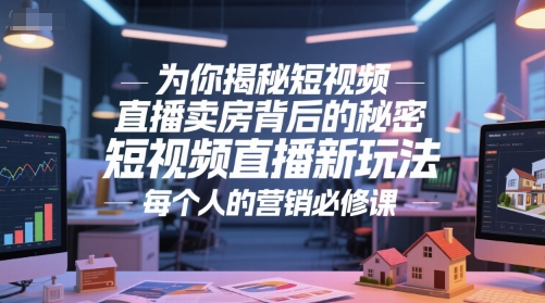 为你揭秘短视频直播卖房背后的秘密，短视频直播新玩法，每个人的营销必修课-3YVIP资源库