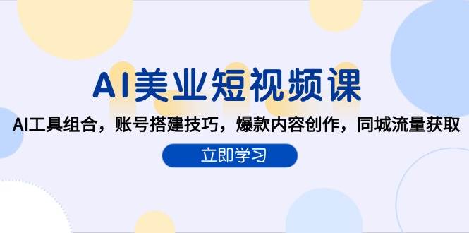 （15097期）AI美业短视频课，AI工具组合，账号搭建技巧，爆款内容创作，同城流量获取-3YVIP资源库