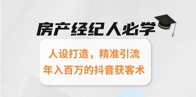 （15095期）房产经纪人必学：人设打造，精准引流，年入百万的抖音获客术-3YVIP资源库