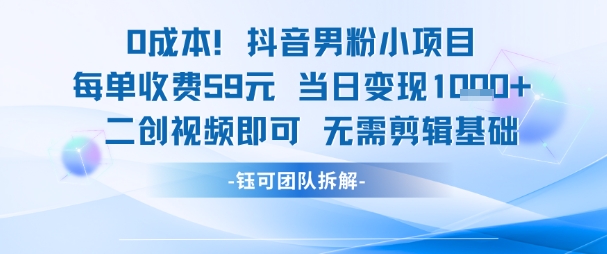 0成本，抖音男粉小项目 每单收费59元当日变现1k+ 二创视频即可无需剪辑基础-3YVIP资源库