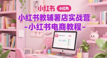 小红书教辅薯店实战营-小红书电商教程-3YVIP资源库