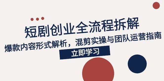 （15107期）2025短剧创业全流程拆解，爆款内容形式解析，混剪实操与团队运营指南-3YVIP资源库