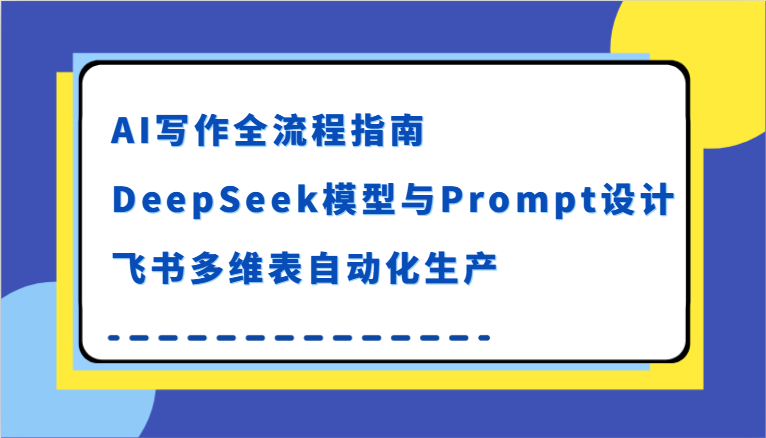 AI写作全流程指南，DeepSeek模型与Prompt设计，飞书多维表自动化生产-3YVIP资源库