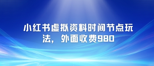 小红书虚拟资料时间节点玩法，外面收费980【附带项目教程】-3YVIP资源库