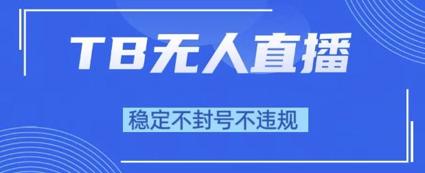 2025年TB无人直播带货10.0，全新技术，不违规，不封号，纯小白操作，日入1k【揭秘】-3YVIP资源库