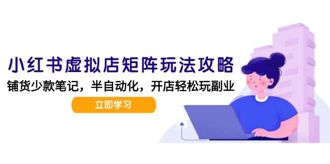 （15120期）小红书虚拟店矩阵玩法-更新，AI批量制作笔记，半自动化运营日发20笔记攻略-3YVIP资源库