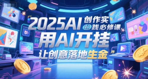 2025AI创作实践必修课，用AI开挂，让创意落地生金-3YVIP资源库