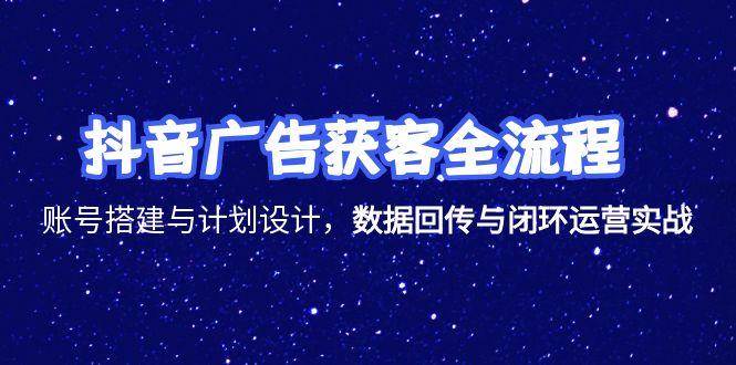 （15122期）抖音广告获客全流程，账号搭建与计划设计，数据回传与闭环运营实战-3YVIP资源库