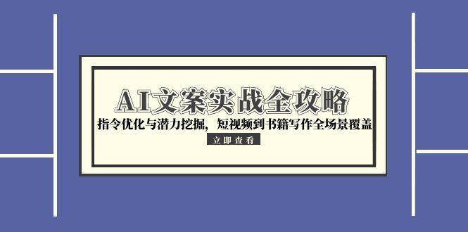 （15123期）AI文案实战全攻略，指令优化与潜力挖掘，短视频到书籍写作全场景覆盖-3YVIP资源库