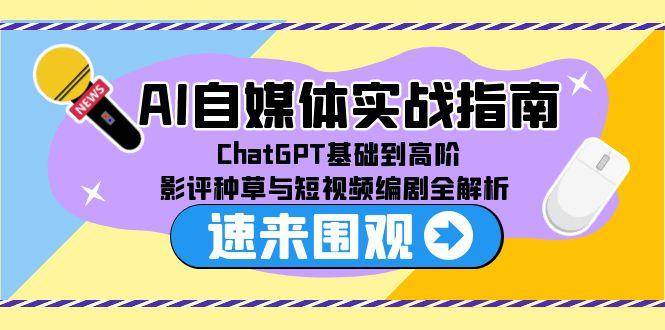 AI自媒体实战指南，ChatGPT基础到高阶，影评种草与短视频编剧全解析-3YVIP资源库