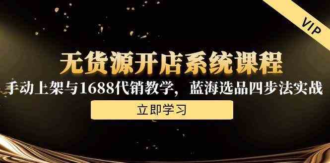 无货源开店系统课程，手动上架与1688代销教学，蓝海选品四步法实战-3YVIP资源库