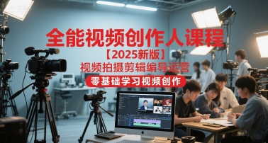 全能视频创作人课程【2025新版】视频拍摄剪辑编导运营，零基础学习视频创作-3YVIP资源库