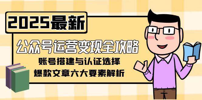 公众号运营变现全攻略，账号搭建与认证选择，爆款文章六大要素解析-3YVIP资源库