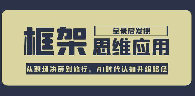 （15153期）框架思维应用全景课，从职场决策到修行，AI时代认知升级路径-3YVIP资源库