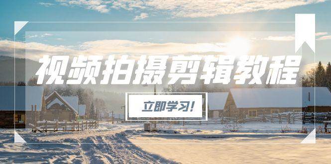 （15154期）视频拍摄剪辑教程，从基础操作到进阶，爆款视频全流程生产术-3YVIP资源库