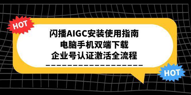 （15155期）闪播AIGC安装使用指南，电脑手机双端下载，企业号认证激活全流程-3YVIP资源库