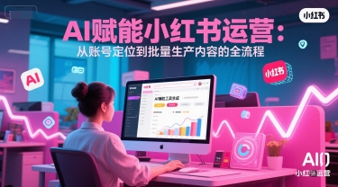 AI 赋能小红书运营：从账号定位到批量生产内容的全流程-3YVIP资源库