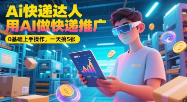 Ai快递达人，用AI做快递推广，0基础上手操作，一天搞5张-3YVIP资源库