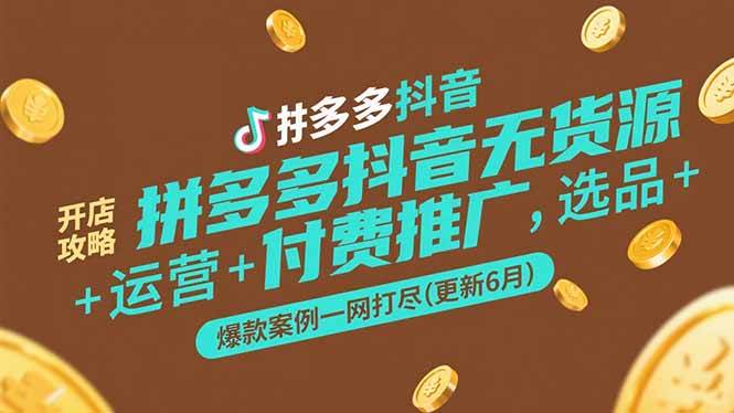 （15169期）拼多多抖音无货源开店攻略，选品+运营+付费推广+爆款案例一网打尽(更新6月-3YVIP资源库