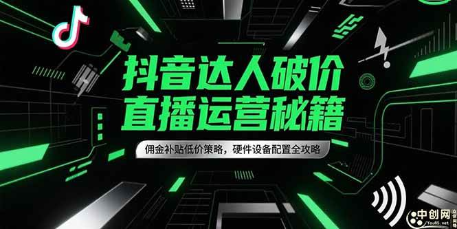 （15185期）抖音达人破价直播运营秘籍，佣金补贴低价策略，硬件设备配置全攻略-3YVIP资源库