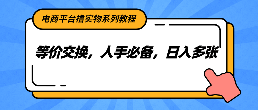电商平台撸实物系列教程，等价交换，人手必备，日入多张-3YVIP资源库