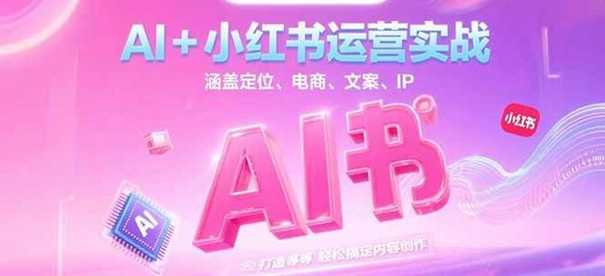 AI+小红书运营实战，涵盖定位、电商、文案、IP 打造等，轻松搞定内容创作-3YVIP资源库