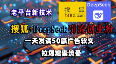 搜狐+DeepSeek引流创业粉，老平台新技术，一天发满50篇广告软文，拉爆搜索流量-3YVIP资源库