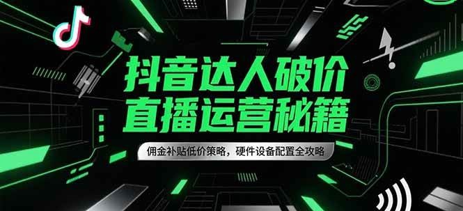 抖音达人破价直播运营秘籍，佣金补贴低价策略，硬件设备配置全攻略-3YVIP资源库